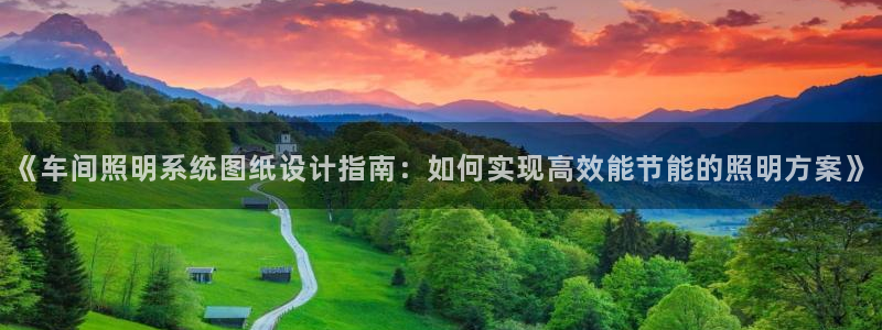 千亿国际2021年1.29更新版pkufli:《车间照明系统图纸设计指南:如何实现高效能节能的照明方案》