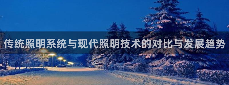 千亿国际芯片上市公司：传统照明系统与现代照明技术的对比与发展趋势