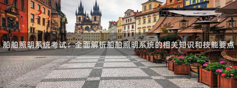 千亿国际:船舶照明系统考试:全面解析船舶照明系统的相关知识和技能要点
