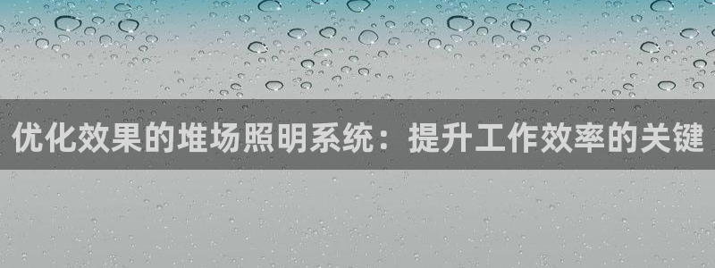 千亿国际的官网入口：优化效果的堆场照明系统：提升工作效率的关键