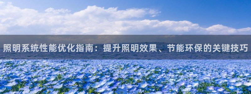 千亿国际全新官网首页:照明系统性能优化指南:提升照明效果、节能环保的关键技巧