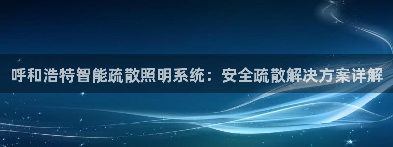 千亿国际是什么平台啊:呼和浩特智能疏散照明系统:安全疏散解决方案详解