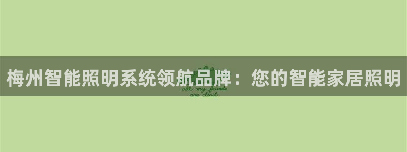 千亿国际平台怎么样可靠吗:梅州智能照明系统领航品牌:您的智能家居照明