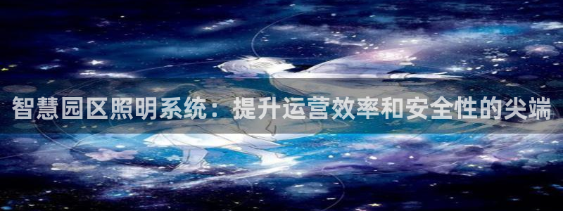 qy98千亿国际玩不了了：智慧园区照明系统：提升运营效率和安全性的尖端