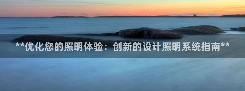 千亿国际2021年1.29更新版pkufli:**优化您的照明体验:创新的设计照明系统指南**