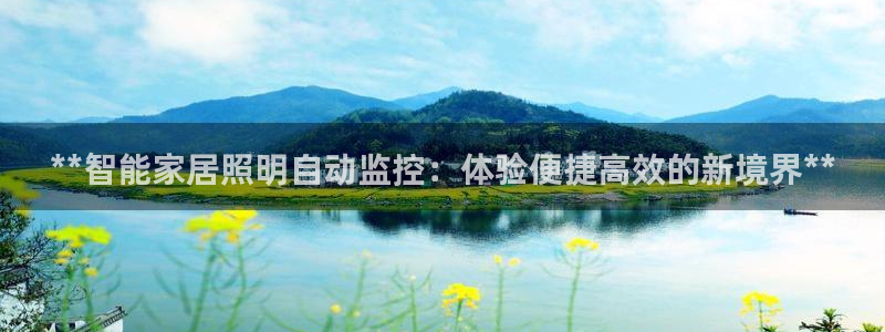 千亿国际平台还存在吗安全吗:**智能家居照明自动监控:体验便捷高效的新境界**