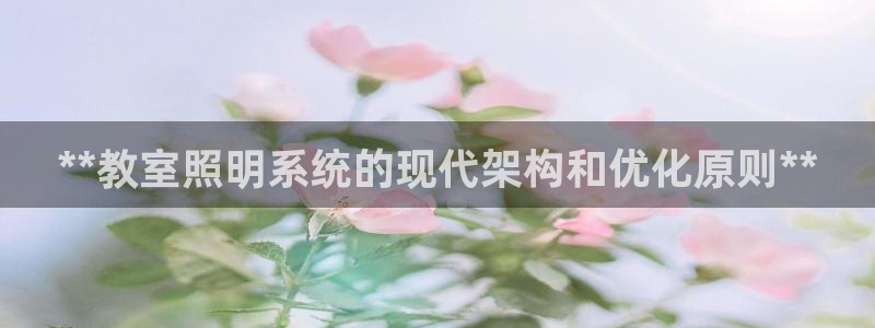 千亿国际欧阳文昊长的什么样:**教室照明系统的现代架构和优化原则**