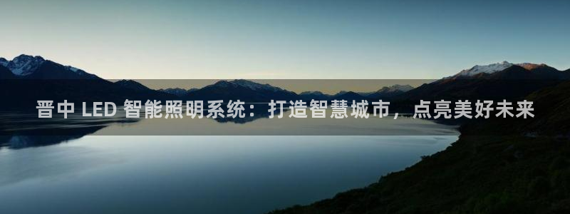 千亿国际官网:晋中 LED 智能照明系统:打造智慧城市,点亮美好未来