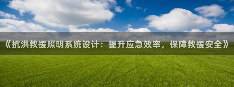 qy866千亿国际:《抗洪救援照明系统设计:提升应急效率,保障救援安全》