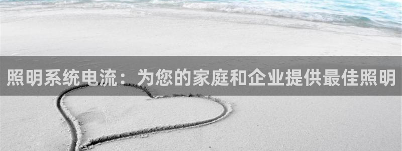 千亿国际平台怎么样可靠吗：照明系统电流：为您的家庭和企业提供最佳照明